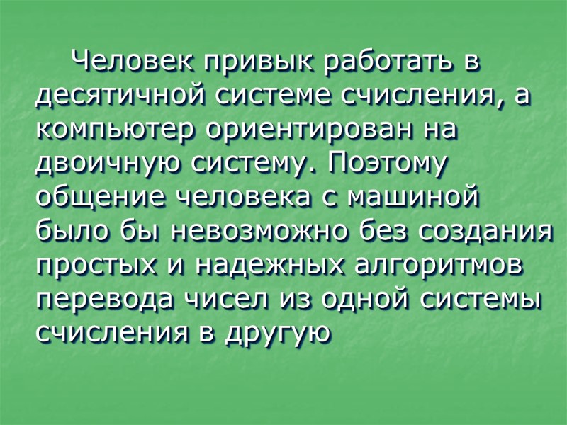 Человек привык работать в десятичной системе счисления, а компьютер ориентирован на двоичную систему. Поэтому